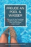 Freude an Pool & Wasser: Alles was Sie über Poolpflege, Sandfilteranlagen, pH-Wert, Chlor & Pool bauen wissen müssen!