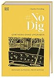 No Dig - Gärtnern ohne Umgraben: Weniger Aufwand, mehr Gemüse. Das umfassende praktische Wissen über bodenschonendes Gärtnern