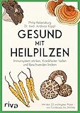 Gesund mit Heilpilzen: Immunsystem stärken, Krankheiten heilen und Beschwerden lindern Mit den 22 wichtigsten Pilzen - von Cordyceps bis Shiitake