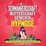 Die Schwangerschaft / Mutterschaft genießen mit Hypnose: Mutter werden & Baby genießen - Die Ratgeber Meditation - Perfekte Entspannung