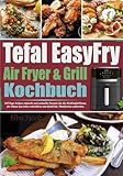 Tefal EasyFry Air Fryer & Grill Kochbuch: 365 Tage leckere, einfache und schnelle Rezepte für die Heißluftfritteuse, die Ihnen das Leben erleichtern und köstliche Mahlzeiten zubereiten.