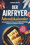 Der Airfryer-Adventskalender: Knusprige Weihnachtsfreude aus der Heißluftfritteuse – 24 Rezepte von Zimtduft bis Käsekruste - Schnell, einfach & gelingsicher für jeden Tag im Advent