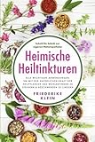 Heimische Heiltinkturen: Alle wichtigen Anwendungen, um mit der natürlichen Kraft der Heilpflanzen das Wohlbefinden zu steigern & Beschwerden zu lindern. Schritt für Schritt zur eigenen Naturapotheke