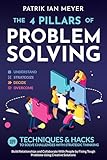 The 4 Pillars of Problem-Solving: 169 Techniques & Hacks to Solve Challenges With Strategic Thinking. Build Relationships and