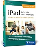 iPad in Schule und Unterricht: iPad in Schule und Unterricht – Das Praxis-Handbuch für Lehrerinnen und Lehrer