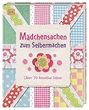 Mädchensachen zum Selbermachen: Über 70 kreative Ideen