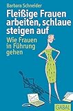 Fleißige Frauen arbeiten, schlaue steigen auf: Wie Frauen in Führung gehen (Dein Erfolg)