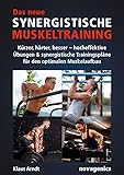 Das neue Synergistische Muskeltraining: Kürzer, härter, besser – hocheffektive Übungen & synergistische Trainingspläne für den optimalen Muskelaufbau