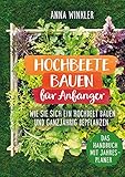 Hochbeete bauen für Anfänger: Wie Sie sich ein Hochbeete bauen und ganzjährig bepflanzen - Das Handbuch mit Jahresplaner