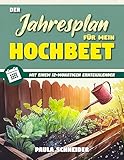 Der Jahresplan für mein Hochbeet : Legen Sie Ihr eigenes, pflegeleichtes, ökologisches Hochbeet an, um ganzjährig frisches und gesundes Gemüse zu genießen. Beinhaltet einen 12-monatigen Erntekalender