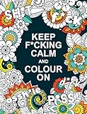 Keep F*cking Calm and Colour On: A Swear Word Colouring Book for Adults