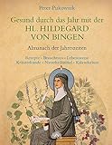 Gesund durch das Jahr mit der HL. HILDEGARD VON BINGEN: Almanach der Jahreszeiten - Rezepte, Brauchtum, Lebensweise, Kräuterkunde, Naturheilmittel, Kalendarium