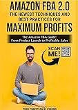 Amazon FBA 2.0: The newest Techniques and Best Practices for Maximum Profits: The Amazon FBA Guide: From Product Launch to Profitable Sales